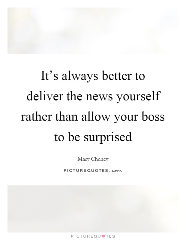 It's always better to deliver the news yourself rather than allow your boss to be surprised Picture Quote #1
