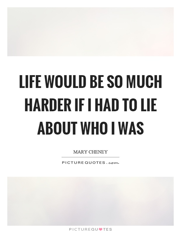 Life would be so much harder if I had to lie about who I was Picture Quote #1