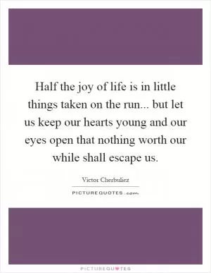 Half the joy of life is in little things taken on the run... but let us keep our hearts young and our eyes open that nothing worth our while shall escape us Picture Quote #1