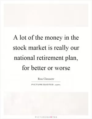 A lot of the money in the stock market is really our national retirement plan, for better or worse Picture Quote #1