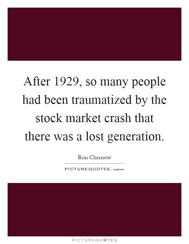 After 1929, so many people had been traumatized by the stock market crash that there was a lost generation Picture Quote #1