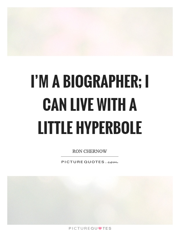 I'm a biographer; I can live with a little hyperbole Picture Quote #1