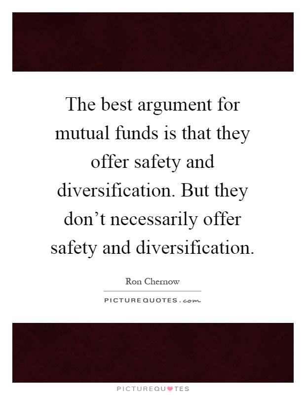 The best argument for mutual funds is that they offer safety and diversification. But they don't necessarily offer safety and diversification Picture Quote #1