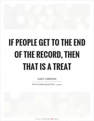 If people get to the end of the record, then that is a treat Picture Quote #1