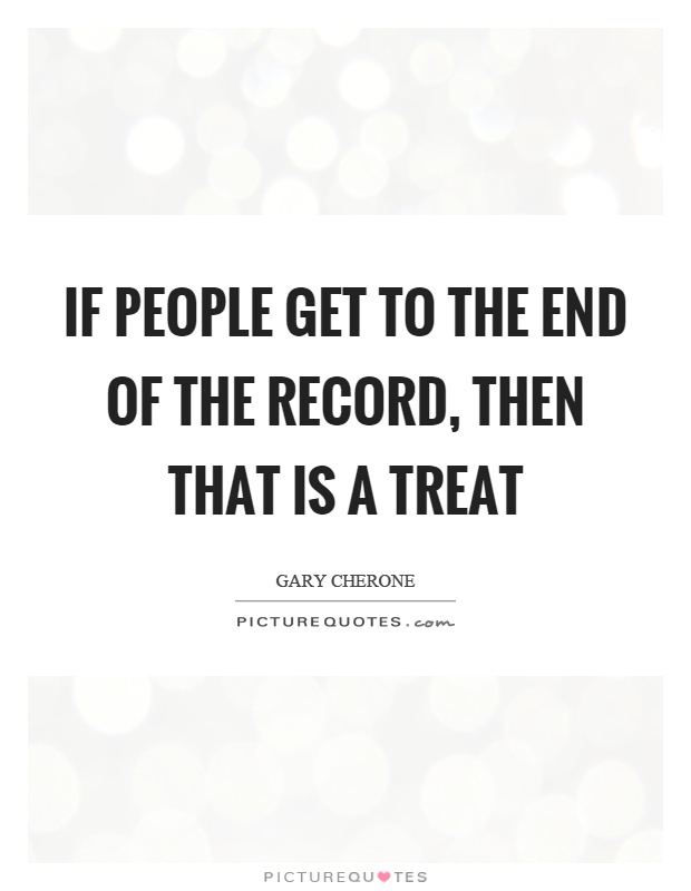 If people get to the end of the record, then that is a treat Picture Quote #1
