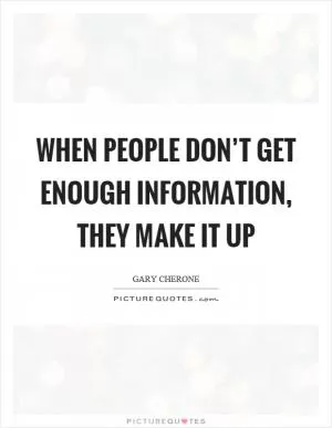 When people don’t get enough information, they make it up Picture Quote #1
