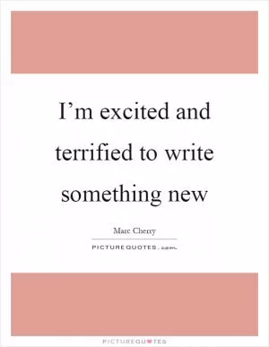 I’m excited and terrified to write something new Picture Quote #1
