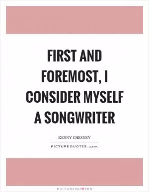 First and foremost, I consider myself a songwriter Picture Quote #1