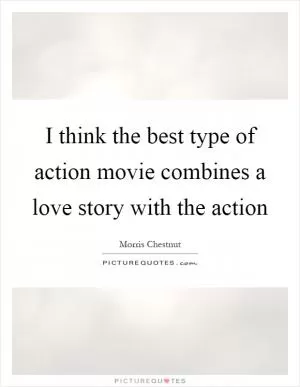 I think the best type of action movie combines a love story with the action Picture Quote #1
