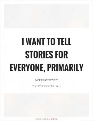 I want to tell stories for everyone, primarily Picture Quote #1