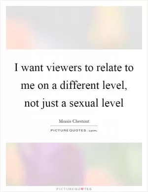 I want viewers to relate to me on a different level, not just a sexual level Picture Quote #1