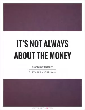 It’s not always about the money Picture Quote #1
