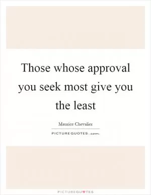 Those whose approval you seek most give you the least Picture Quote #1