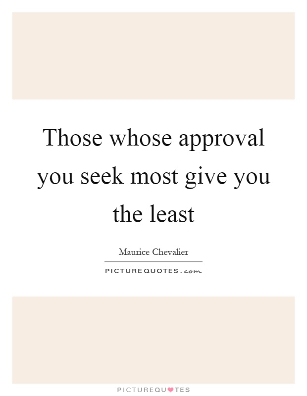 Those whose approval you seek most give you the least Picture Quote #1