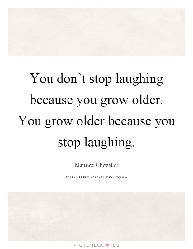 You don't stop laughing because you grow older. You grow older because you stop laughing Picture Quote #1