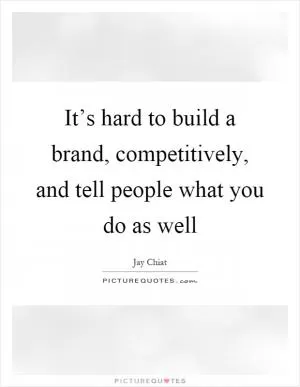 It’s hard to build a brand, competitively, and tell people what you do as well Picture Quote #1