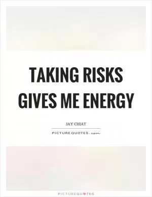 Taking risks gives me energy Picture Quote #1
