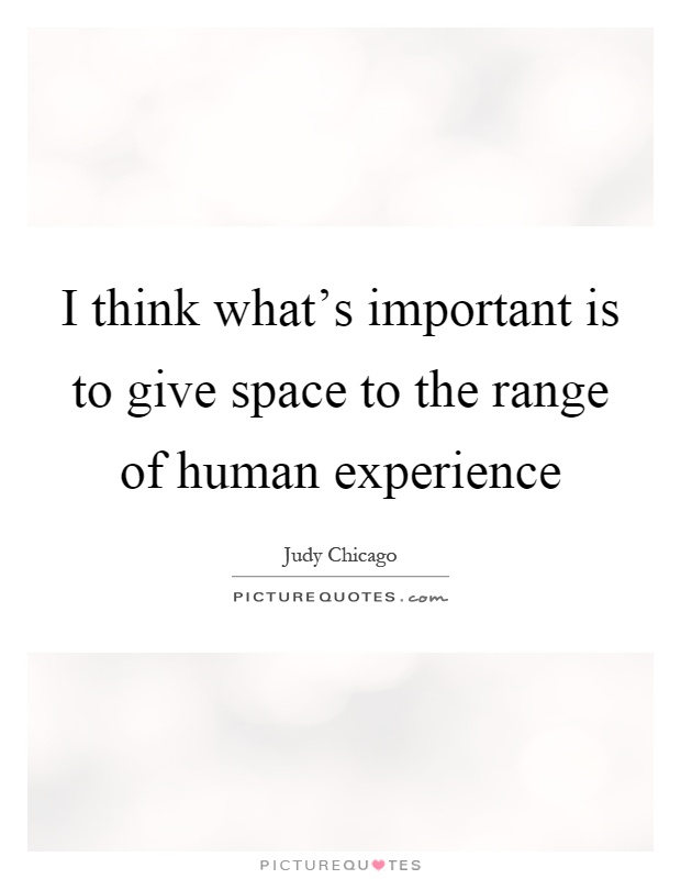 I think what's important is to give space to the range of human experience Picture Quote #1