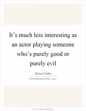 It’s much less interesting as an actor playing someone who’s purely good or purely evil Picture Quote #1