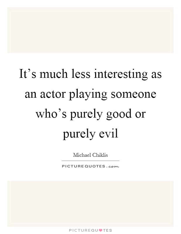 It's much less interesting as an actor playing someone who's purely good or purely evil Picture Quote #1