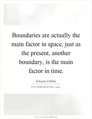Boundaries are actually the main factor in space, just as the present, another boundary, is the main factor in time Picture Quote #1