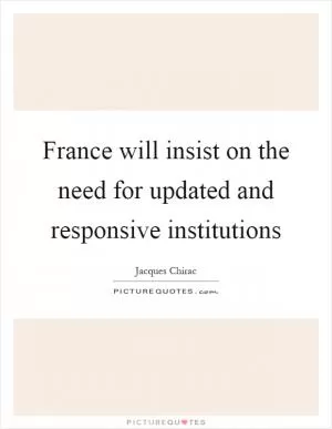 France will insist on the need for updated and responsive institutions Picture Quote #1