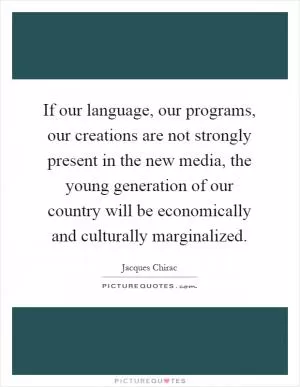 If our language, our programs, our creations are not strongly present in the new media, the young generation of our country will be economically and culturally marginalized Picture Quote #1