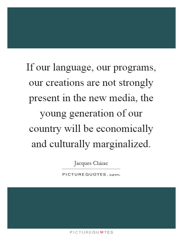 If our language, our programs, our creations are not strongly present in the new media, the young generation of our country will be economically and culturally marginalized Picture Quote #1