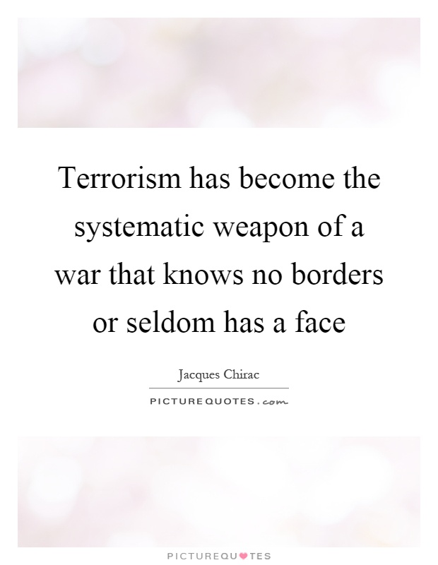 Terrorism has become the systematic weapon of a war that knows no borders or seldom has a face Picture Quote #1