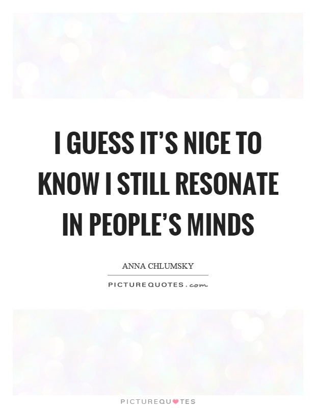 I guess it's nice to know I still resonate in people's minds Picture Quote #1