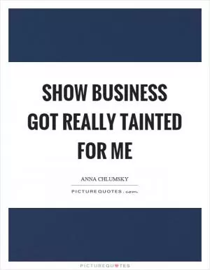 Show business got really tainted for me Picture Quote #1