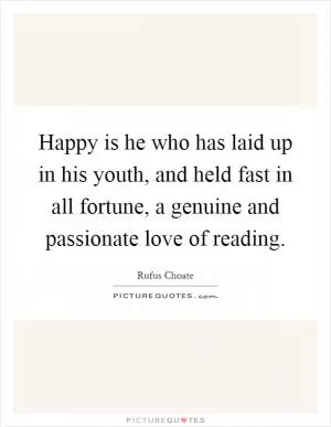 Happy is he who has laid up in his youth, and held fast in all fortune, a genuine and passionate love of reading Picture Quote #1