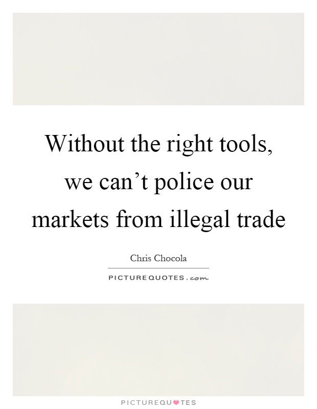 Without the right tools, we can't police our markets from illegal trade Picture Quote #1