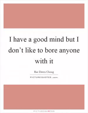 I have a good mind but I don’t like to bore anyone with it Picture Quote #1