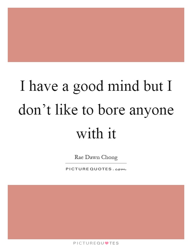 I have a good mind but I don't like to bore anyone with it Picture Quote #1