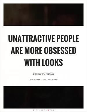 Unattractive people are more obsessed with looks Picture Quote #1