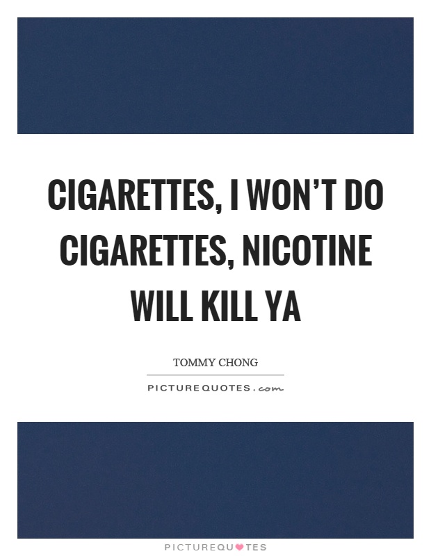 Cigarettes, I won't do cigarettes, nicotine will kill ya Picture Quote #1