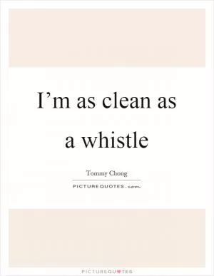 I’m as clean as a whistle Picture Quote #1