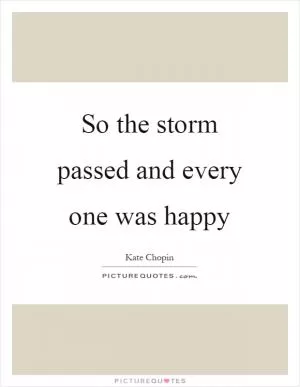 So the storm passed and every one was happy Picture Quote #1