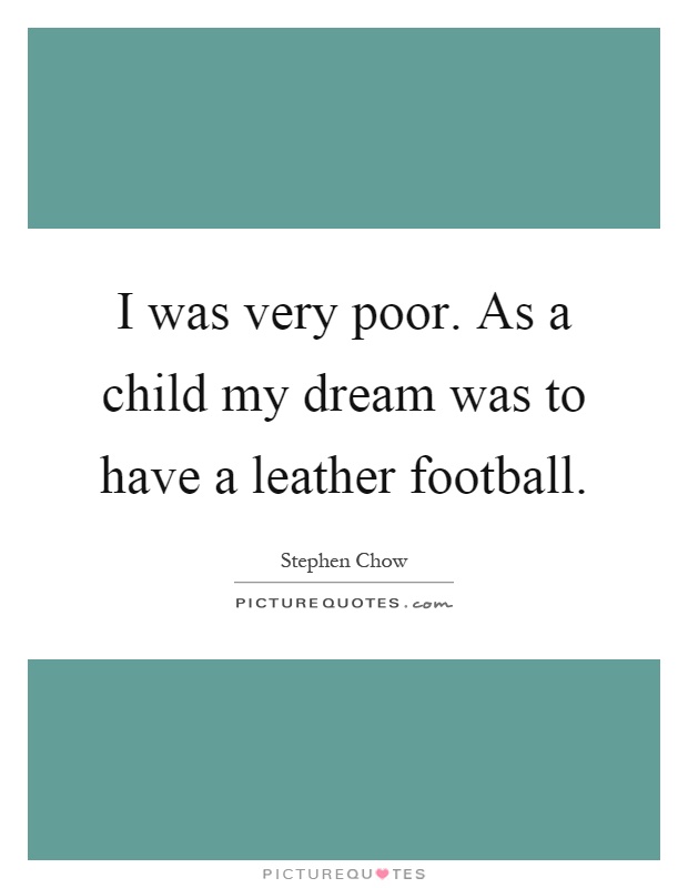 I was very poor. As a child my dream was to have a leather football Picture Quote #1