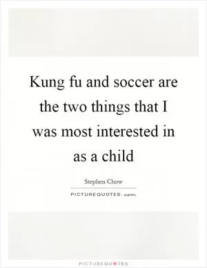 Kung fu and soccer are the two things that I was most interested in as a child Picture Quote #1