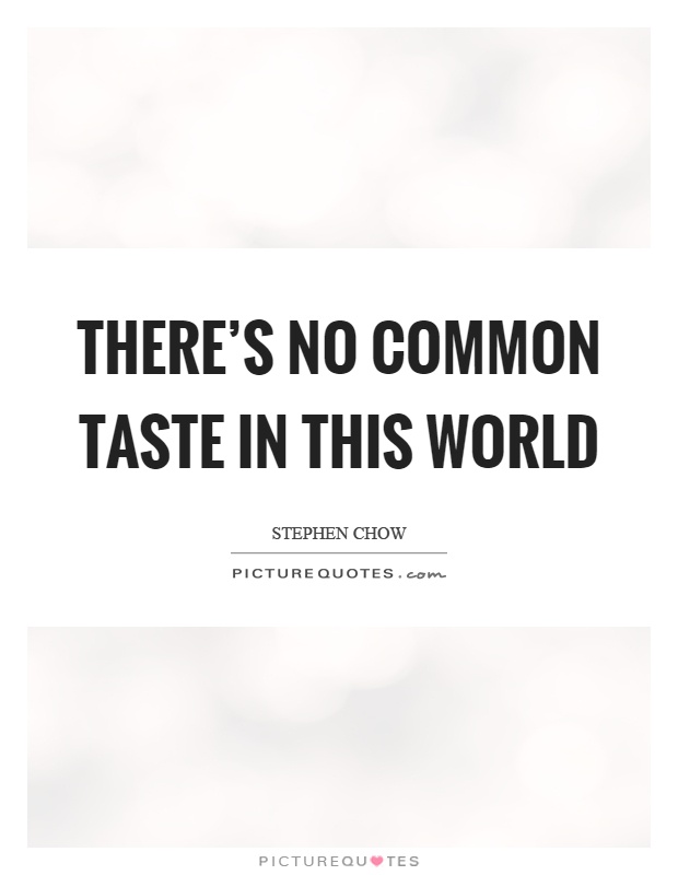 There's no common taste in this world Picture Quote #1