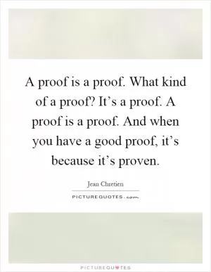 A proof is a proof. What kind of a proof? It’s a proof. A proof is a proof. And when you have a good proof, it’s because it’s proven Picture Quote #1