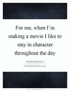 For me, when I’m making a movie I like to stay in character throughout the day Picture Quote #1