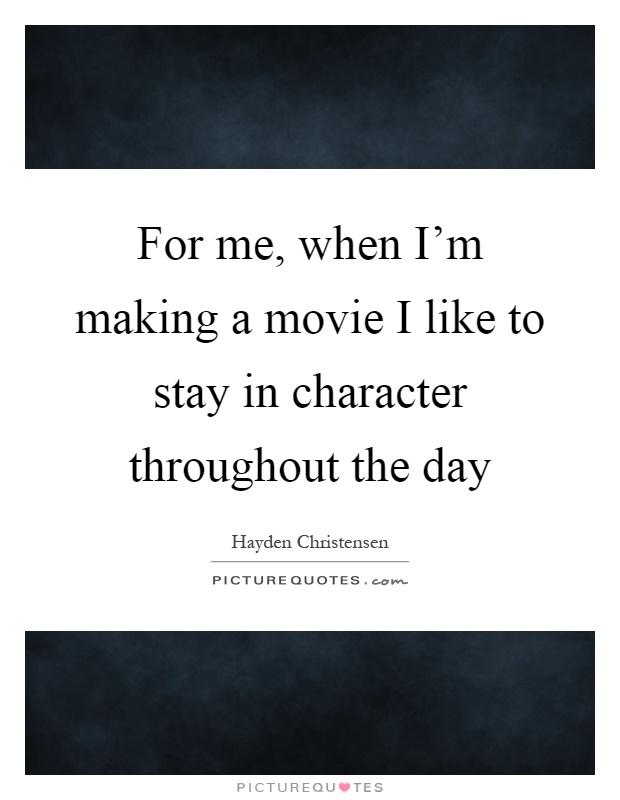 For me, when I'm making a movie I like to stay in character throughout the day Picture Quote #1