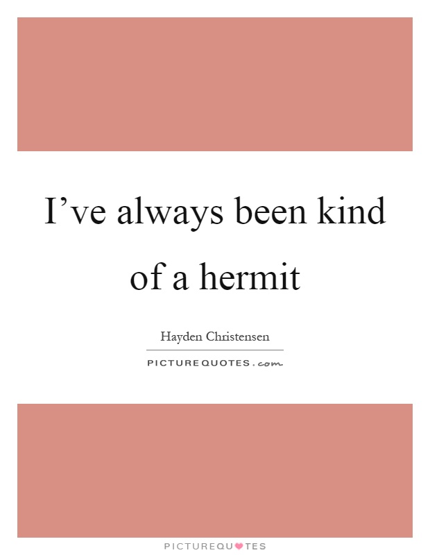 I've always been kind of a hermit Picture Quote #1