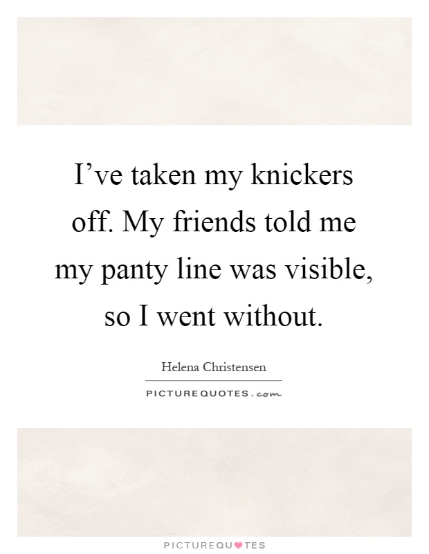 I've taken my knickers off. My friends told me my panty line was visible, so I went without Picture Quote #1