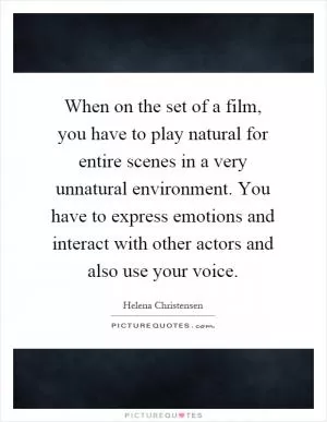 When on the set of a film, you have to play natural for entire scenes in a very unnatural environment. You have to express emotions and interact with other actors and also use your voice Picture Quote #1