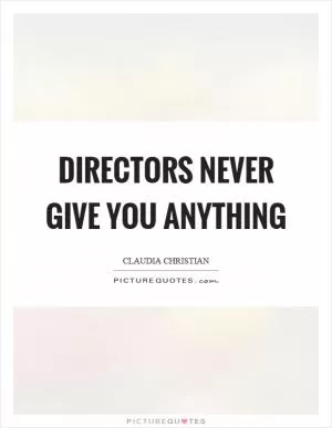 Directors never give you anything Picture Quote #1