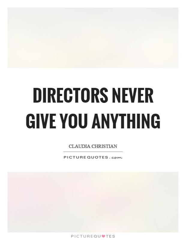 Directors never give you anything Picture Quote #1